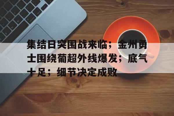 集结日突围战来临；金州勇士围绕葡超外线爆发；底气十足；细节决定成败的简单介绍